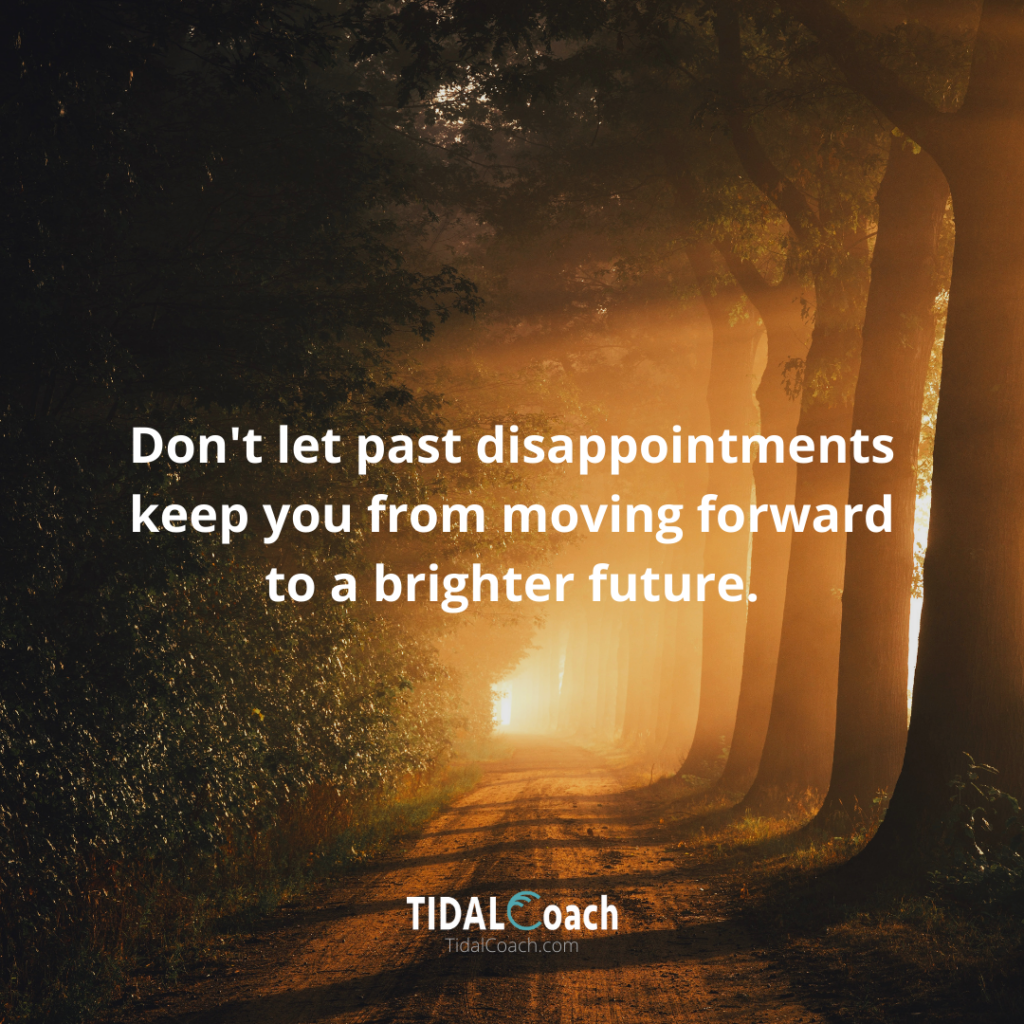 Affirmation for overcoming a business  challenge, from TidalCoach: Don't let your past disappointments keep you from moving forward to a brighter future. 