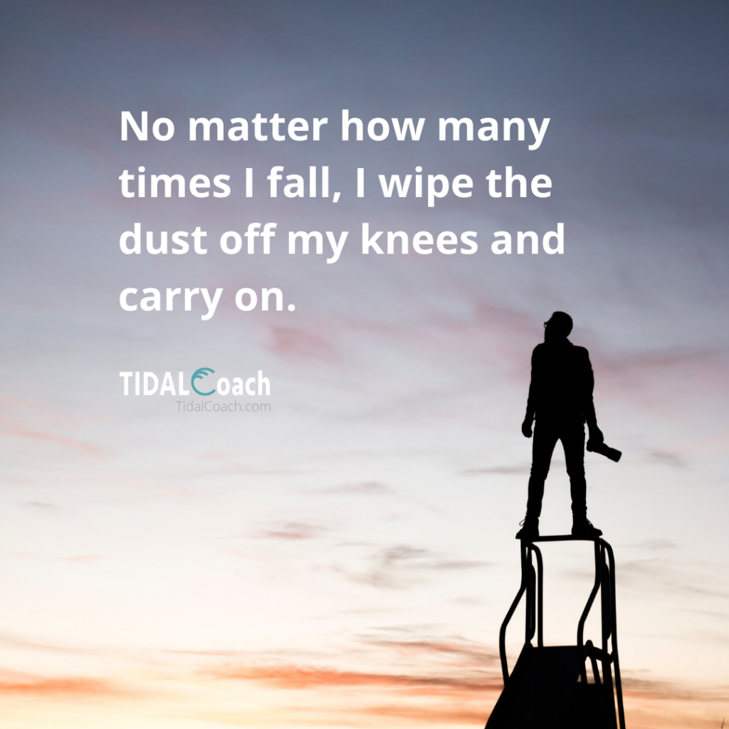 Affirmation for overcoming a business challenge, from TidalCoach: No matter how many times I fall, I wipe the dust off my knees and carry on.